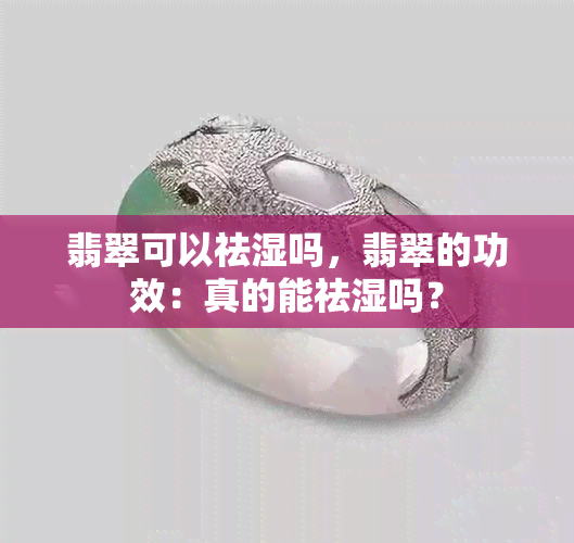 翡翠可以祛湿吗，翡翠的功效：真的能祛湿吗？