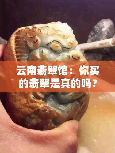 云南翡翠馆：你买的翡翠是真的吗？它是正规店铺吗？