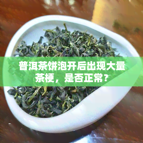 普洱茶饼泡开后出现大量茶梗，是否正常？