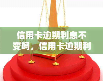 信用卡逾期利息不变吗，信用卡逾期利息是否会发生变化？