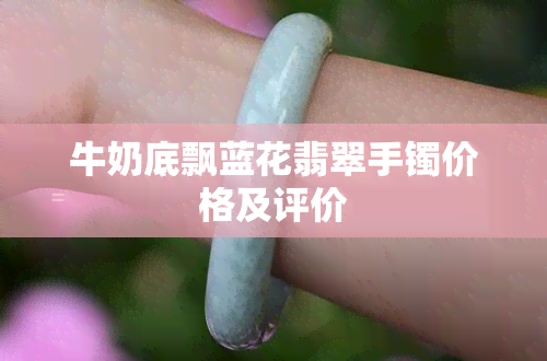 牛奶底飘蓝花翡翠手镯价格及评价