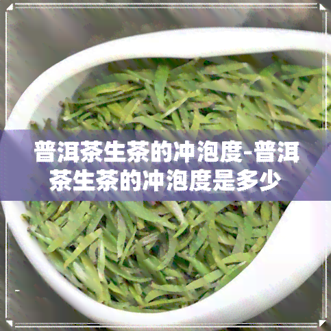 普洱茶生茶的冲泡度-普洱茶生茶的冲泡度是多少