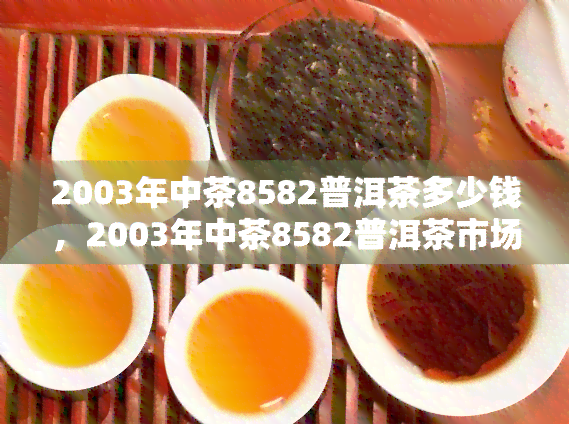 2003年中茶8582普洱茶多少钱，2003年中茶8582普洱茶市场价格是多少？