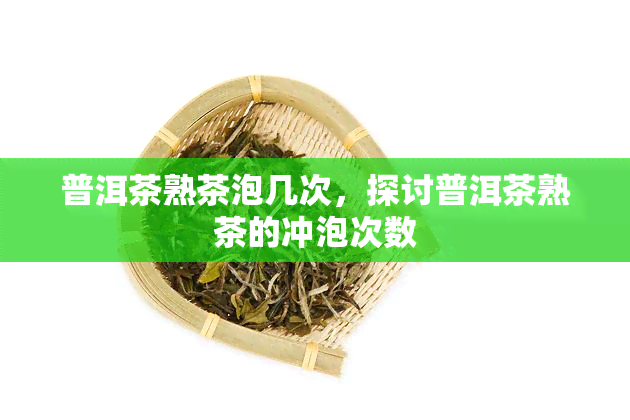 普洱茶熟茶泡几次，探讨普洱茶熟茶的冲泡次数