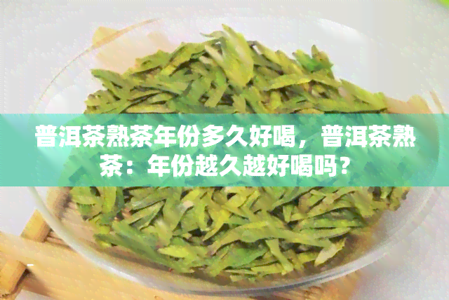 普洱茶熟茶年份多久好喝，普洱茶熟茶：年份越久越好喝吗？