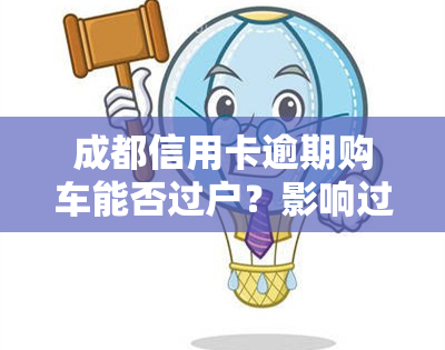 成都信用卡逾期购车能否过户？影响过户的因素是什么？