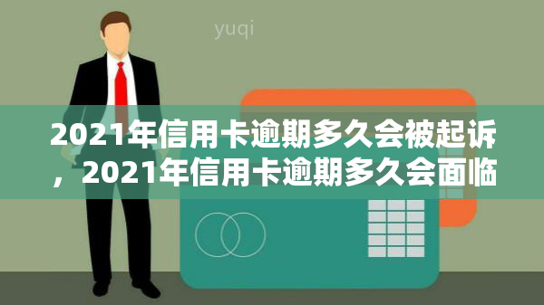 2021年信用卡逾期多久会被起诉，2021年信用卡逾期多久会面临法律诉讼？