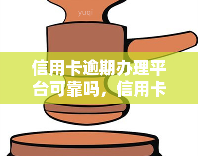 信用卡逾期办理平台可靠吗，信用卡逾期处理平台：如何判断其可靠性？