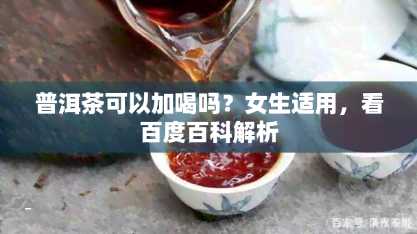 普洱茶可以加喝吗？女生适用，看百度百科解析