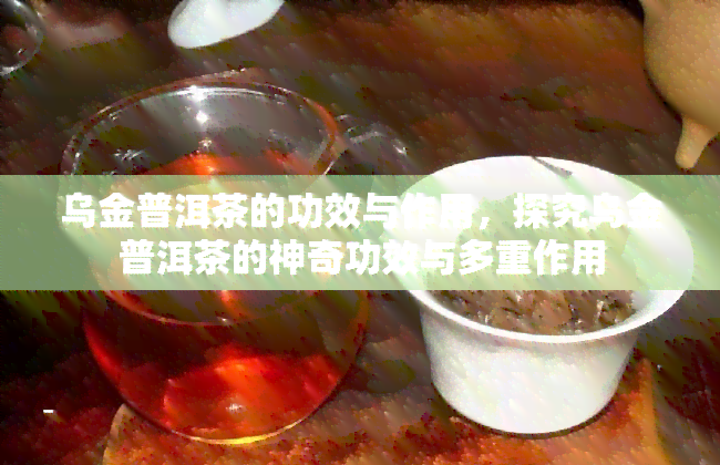 乌金普洱茶的功效与作用，探究乌金普洱茶的神奇功效与多重作用