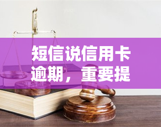 短信说信用卡逾期，重要提醒：您的信用卡已逾期，请尽快处理！