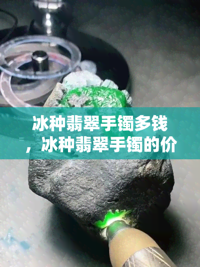 冰种翡翠手镯多钱，冰种翡翠手镯的价格是多少？