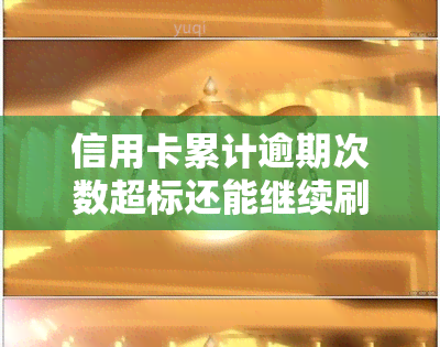 信用卡累计逾期次数超标还能继续刷卡吗，信用卡逾期次数超标，是否仍能继续刷卡？