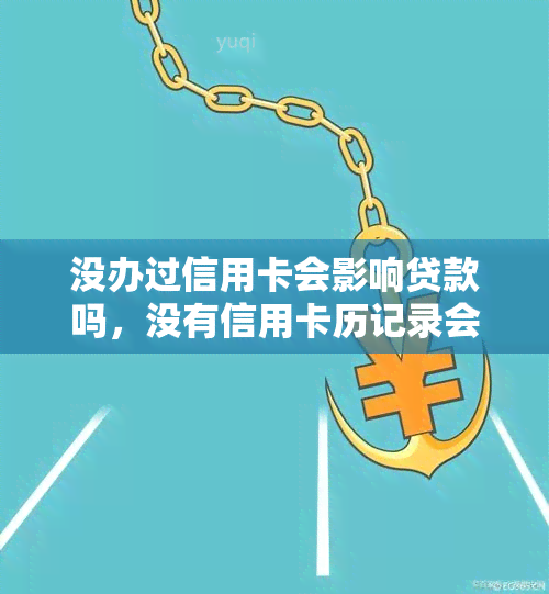 没办过信用卡会影响贷款吗，没有信用卡历记录会如何影响你的贷款申请？