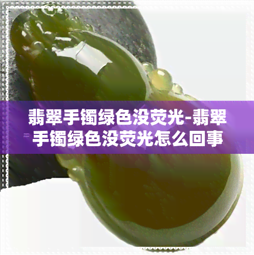 翡翠手镯绿色没荧光-翡翠手镯绿色没荧光怎么回事