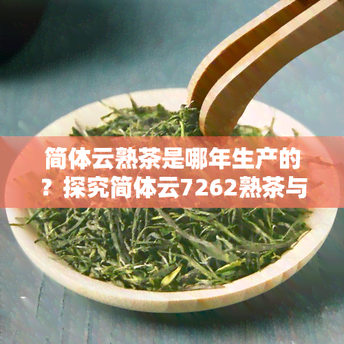 简体云熟茶是哪年生产的？探究简体云7262熟茶与01年简体云熟茶的生产年份