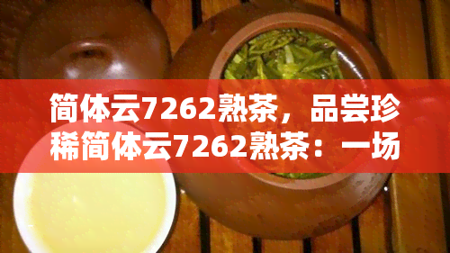 简体云7262熟茶，品尝珍稀简体云7262熟茶：一场味蕾的宴