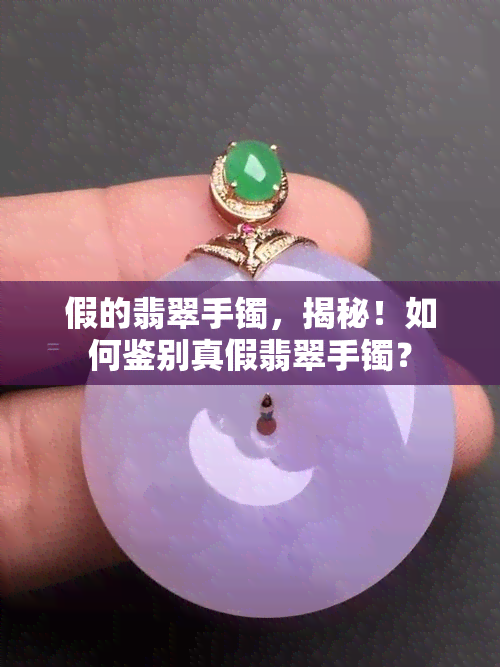 假的翡翠手镯，揭秘！如何鉴别真假翡翠手镯？