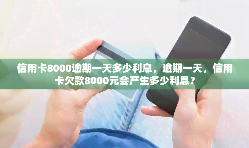 信用卡8000逾期一天多少利息，逾期一天，信用卡欠款8000元会产生多少利息？