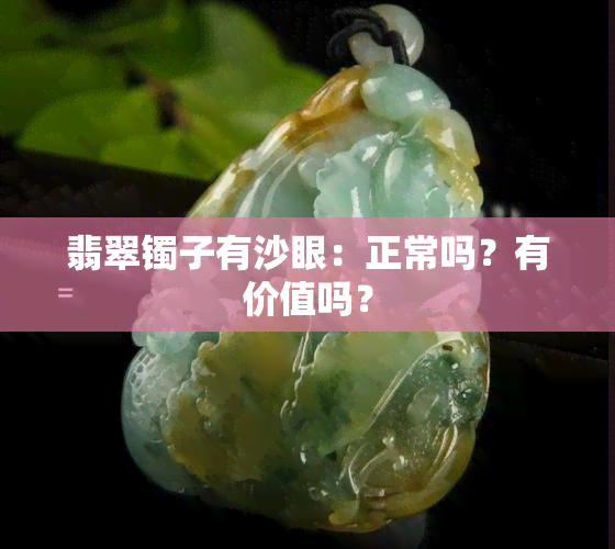 翡翠镯子有沙眼：正常吗？有价值吗？