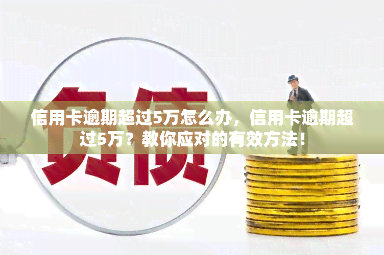 信用卡逾期超过5万怎么办，信用卡逾期超过5万？教你应对的有效方法！