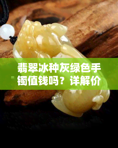 翡翠冰种灰绿色手镯值钱吗？详解价格与图片