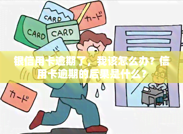 银信用卡逾期了，我该怎么办？信用卡逾期的后果是什么？