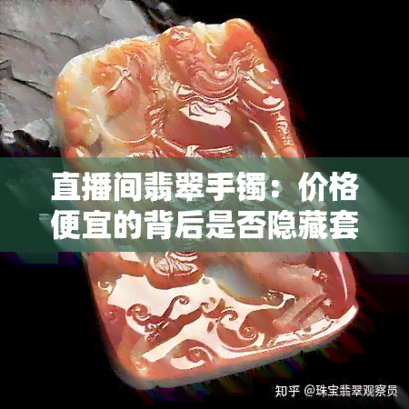 直播间翡翠手镯：价格便宜的背后是否隐藏套路？