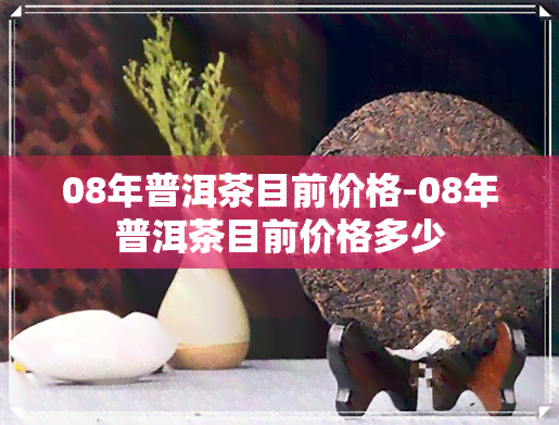 08年普洱茶目前价格-08年普洱茶目前价格多少