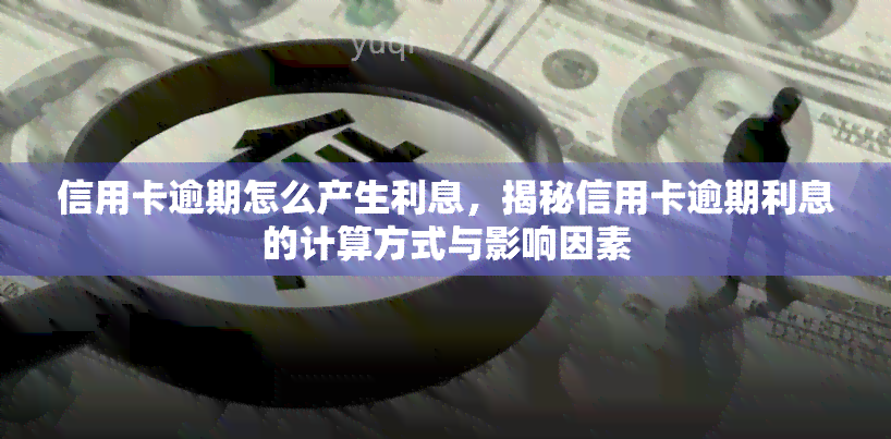 信用卡逾期怎么产生利息，揭秘信用卡逾期利息的计算方式与影响因素