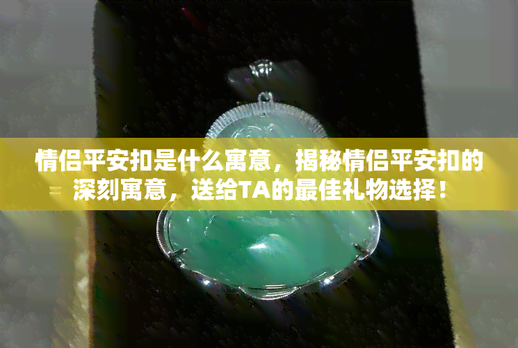 情侣平安扣是什么寓意，揭秘情侣平安扣的深刻寓意，送给TA的更佳礼物选择！