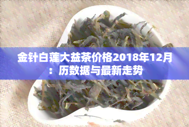 金针白莲大益茶价格2018年12月：历数据与最新走势