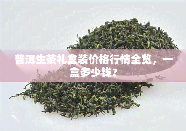 普洱生茶礼盒装价格行情全览，一盒多少钱？