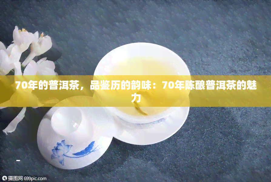 70年的普洱茶，品鉴历的韵味：70年陈酿普洱茶的魅力