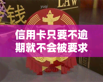 信用卡只要不逾期就不会被要求一次性还清吗？了解背后的原理与规定