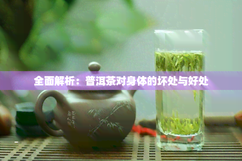 全面解析：普洱茶对身体的坏处与好处