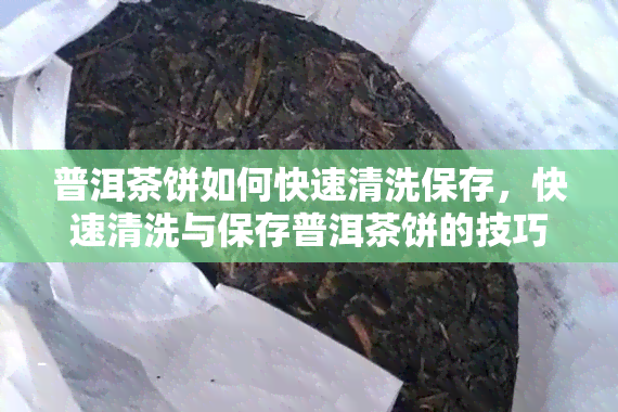 普洱茶饼如何快速清洗保存，快速清洗与保存普洱茶饼的技巧