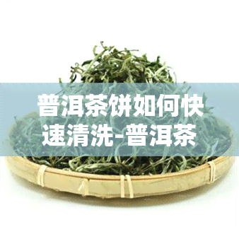 普洱茶饼如何快速清洗-普洱茶饼如何快速清洗干净