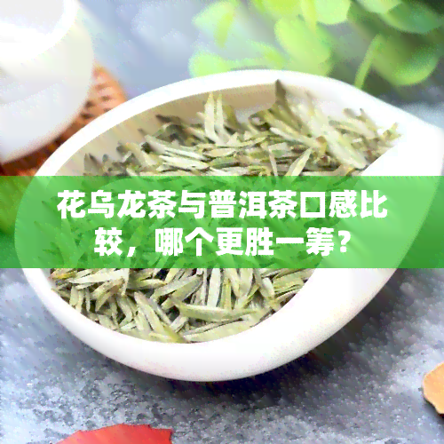 花乌龙茶与普洱茶口感比较，哪个更胜一筹？