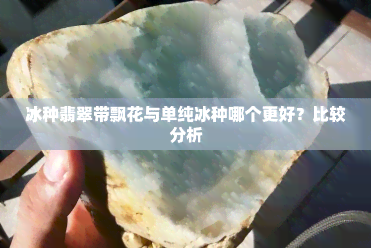 冰种翡翠带飘花与单纯冰种哪个更好？比较分析