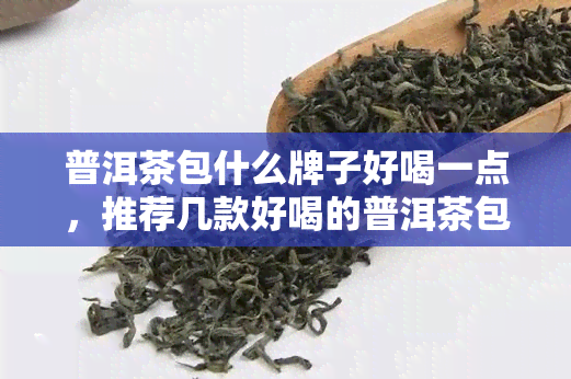 普洱茶包什么牌子好喝一点，推荐几款好喝的普洱茶包