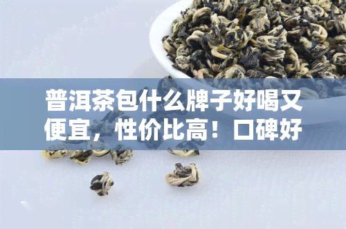 普洱茶包什么牌子好喝又便宜，性价比高！口碑好的普洱茶包推荐