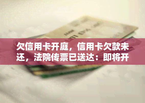 欠信用卡开庭，信用卡欠款未还，法院传票已送达：即将开庭审理！