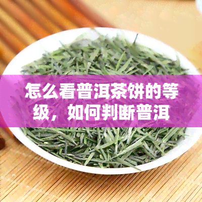 怎么看普洱茶饼的等级，如何判断普洱茶饼的等级？