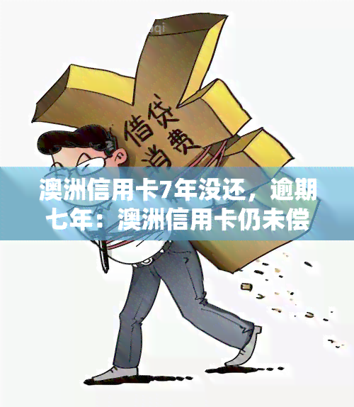 澳洲信用卡7年没还，逾期七年：澳洲信用卡仍未偿还引发关注