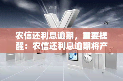 农信还利息逾期，重要提醒：农信还利息逾期将产生严重后果！