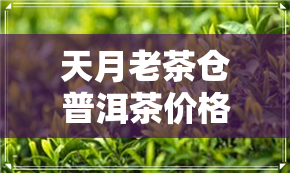 天月老茶仓普洱茶价格-天月普洱茶珍藏价格