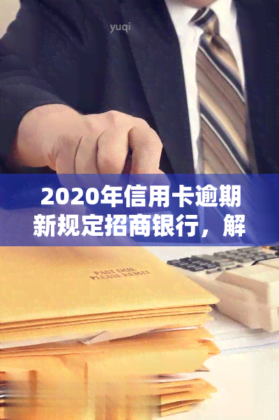 2020年信用卡逾期新规定招商银行，解读2020年招商银行信用卡逾期新规定