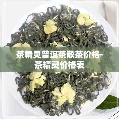 茶精灵普洱茶散茶价格-茶精灵价格表