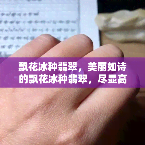 飘花冰种翡翠，美丽如诗的飘花冰种翡翠，尽显高雅与华丽